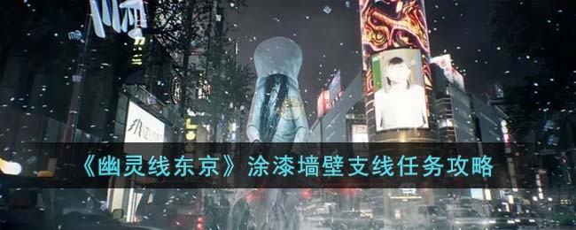 幽灵线东京涂漆墙壁支线任务怎么完成-涂漆墙壁支线任务攻略