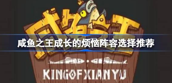 咸鱼之王成长的烦恼阵容怎么搭配-咸鱼之王成长的烦恼阵容选择搭配攻略