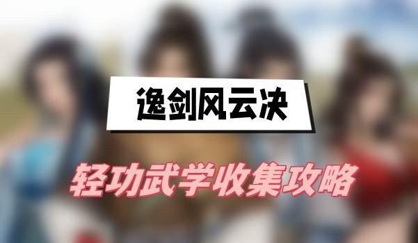 逸剑风云决轻功武学怎么获得-逸剑风云决轻功武学全收集介绍